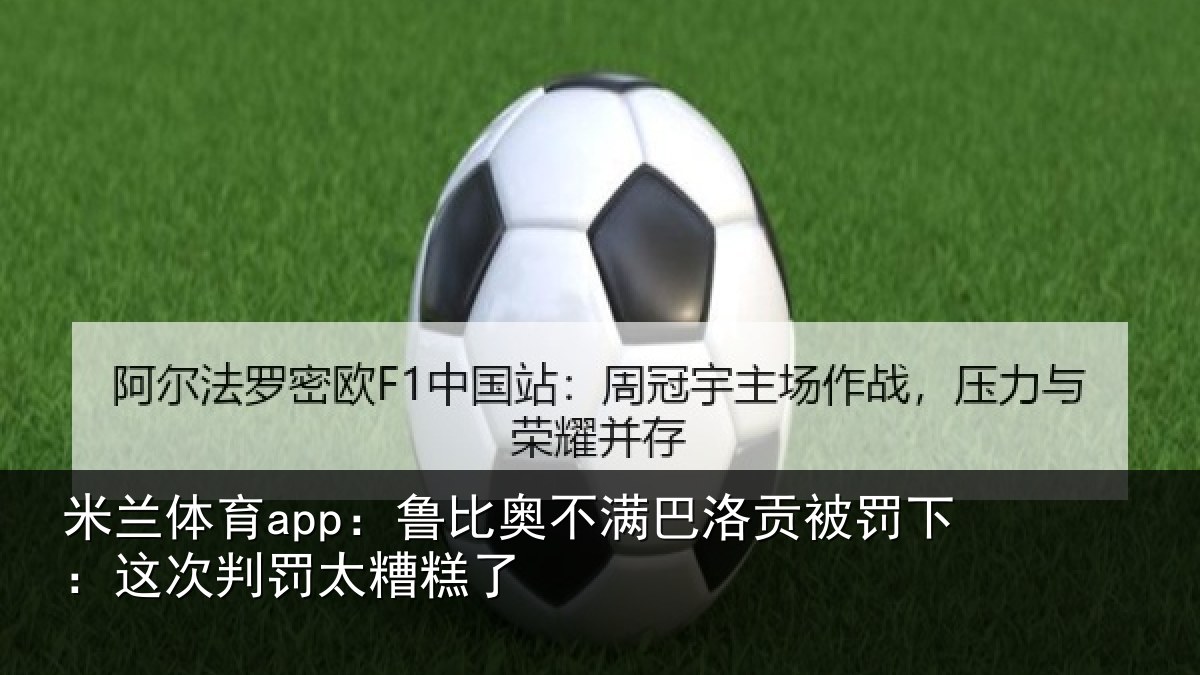 米兰体育app：鲁比相关情况下：这次判罚太糟糕了
