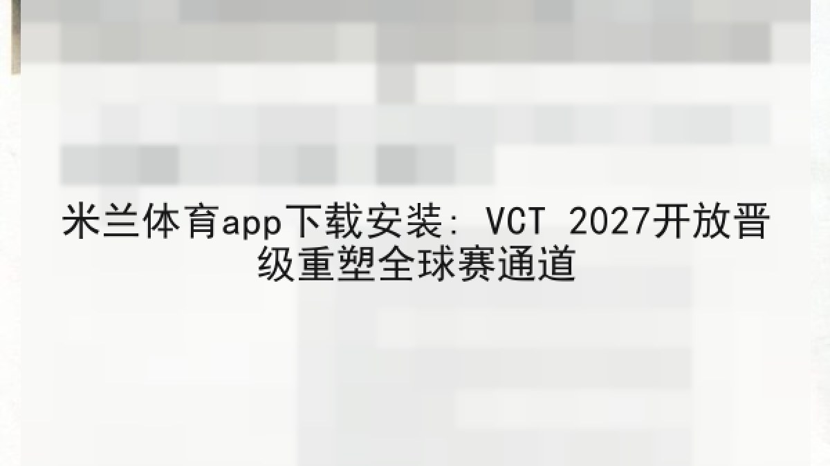 米兰体育app下载安装: VCT 2027开放晋级重塑全球赛通道