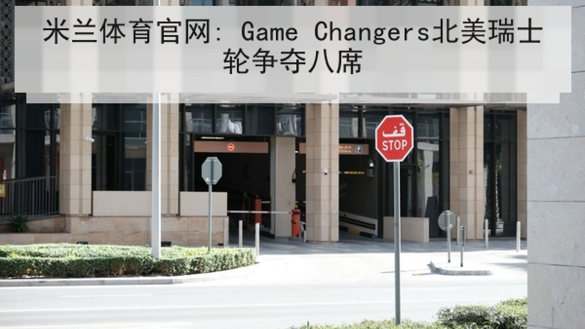 米兰体育官网: Game Changers北美瑞士轮争夺八席