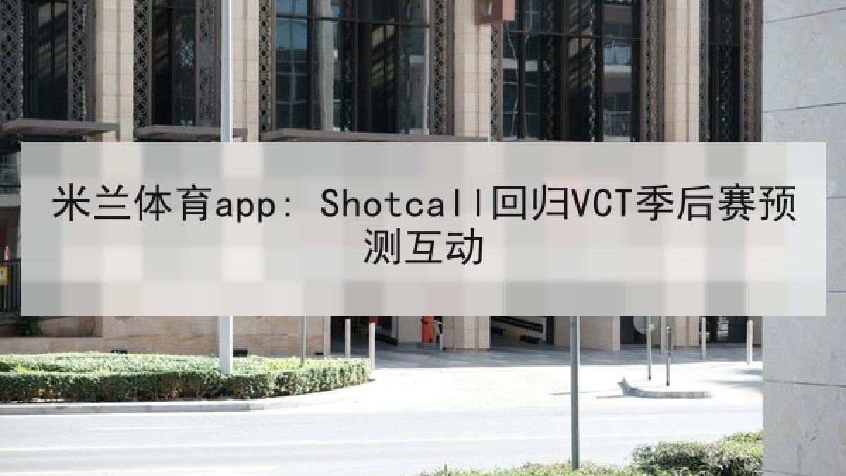 米兰体育app: Shotcall回归VCT季后赛预测互动
