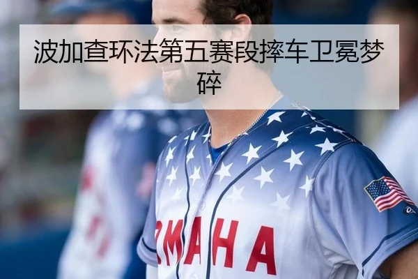 波加查环法第五赛段摔车卫冕梦碎