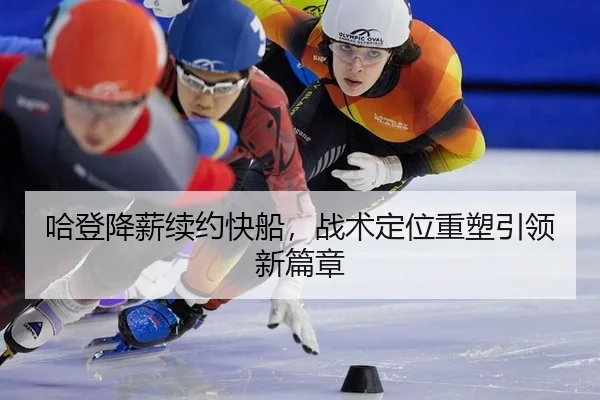 哈登降薪续约快船，战术定位重塑引领新篇章