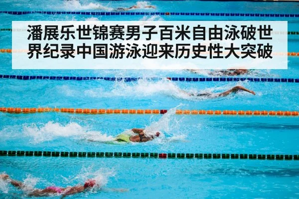 潘展乐世锦赛男子百米自由泳破世界纪录中国游泳迎来历史性大突破