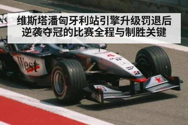 维斯塔潘匈牙利站引擎升级罚退后逆袭夺冠的比赛全程与制胜关键