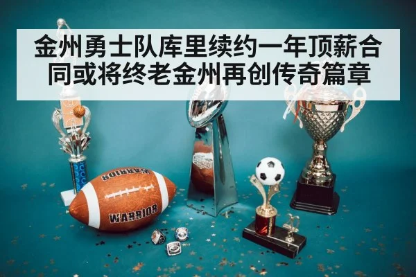 金州勇士队库里续约一年顶薪合同或将终老金州再创传奇篇章