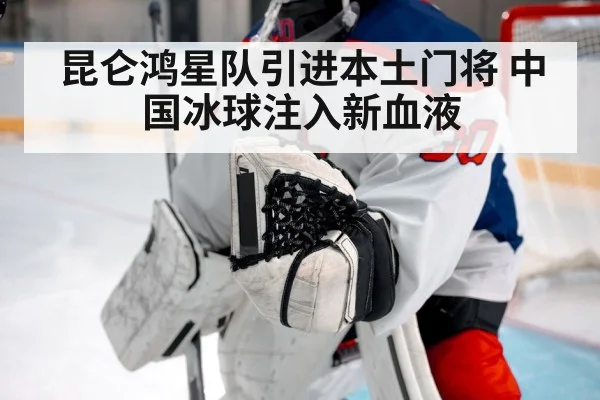 昆仑鸿星队引进本土门将 中国冰球注入新血液